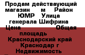 Продам действаующий магазин, 90 м2 › Район ­ ЮМР › Улица ­ генерала Шифрина › Цена ­ 10 000 000 › Общая площадь ­ 90 - Краснодарский край, Краснодар г. Недвижимость » Помещения продажа   . Краснодарский край,Краснодар г.